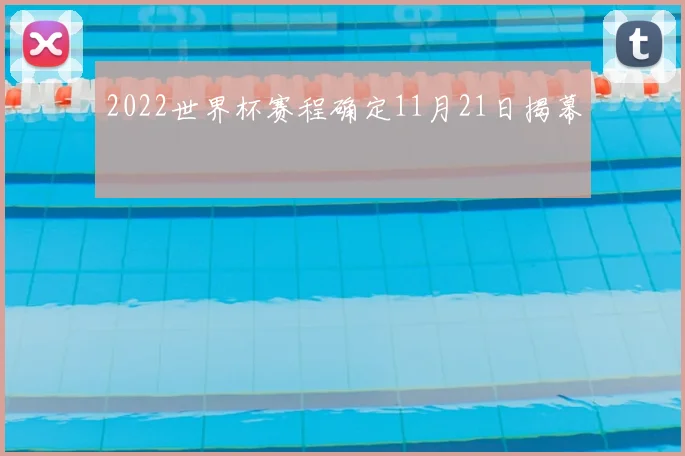2022世界杯赛程确定11月21日揭幕