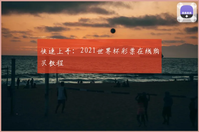 快速上手：2021世界杯彩票在线购买教程