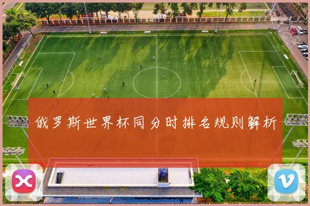俄罗斯世界杯同分时排名规则解析