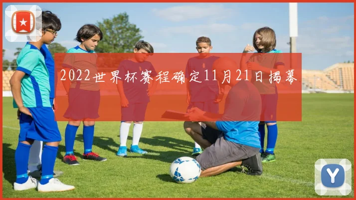 2022世界杯赛程确定11月21日揭幕