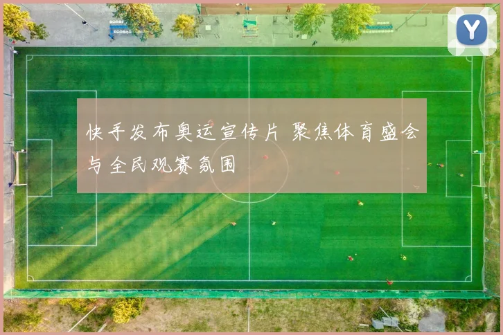 快手发布奥运宣传片 聚焦体育盛会与全民观赛氛围