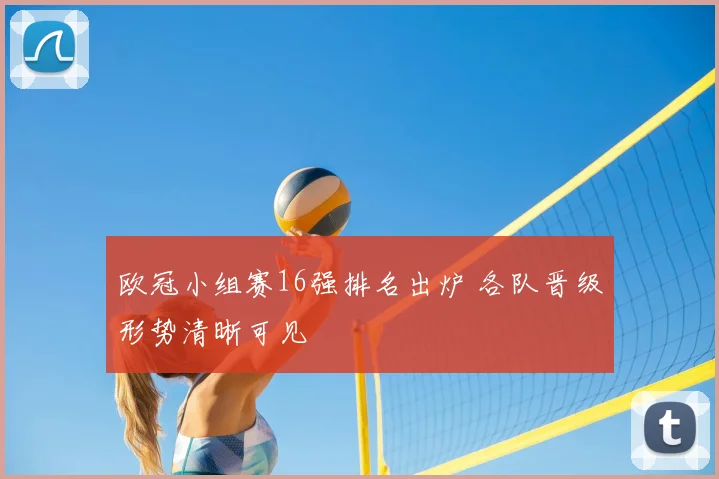 欧冠小组赛16强排名出炉 各队晋级形势清晰可见