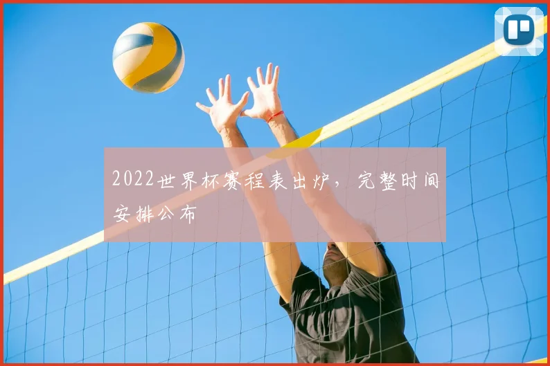 2022世界杯赛程表出炉,完整时间安排公布