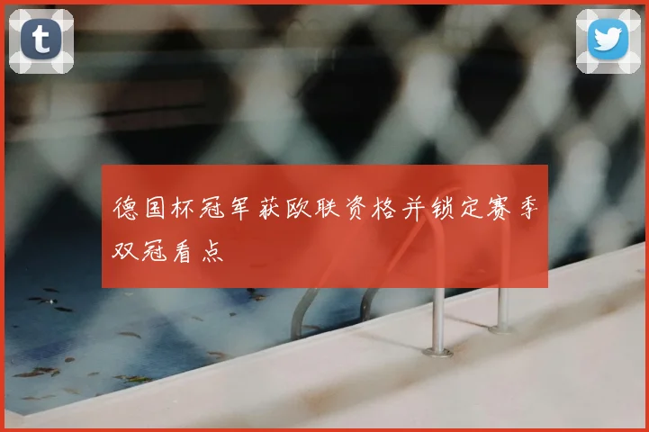 德国杯冠军获欧联资格并锁定赛季双冠看点