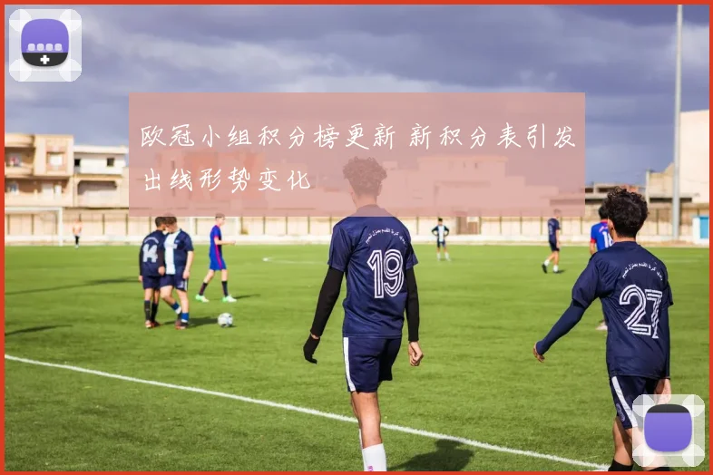 欧冠小组积分榜更新 新积分表引发出线形势变化