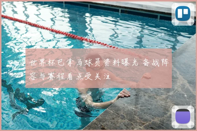 世界杯巴拿马球员资料曝光 备战阵容与赛程看点受关注