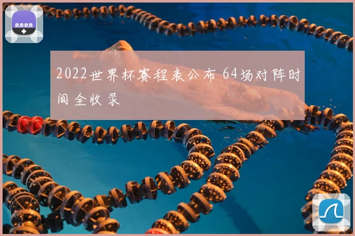 2022世界杯赛程表公布 64场对阵时间全收录