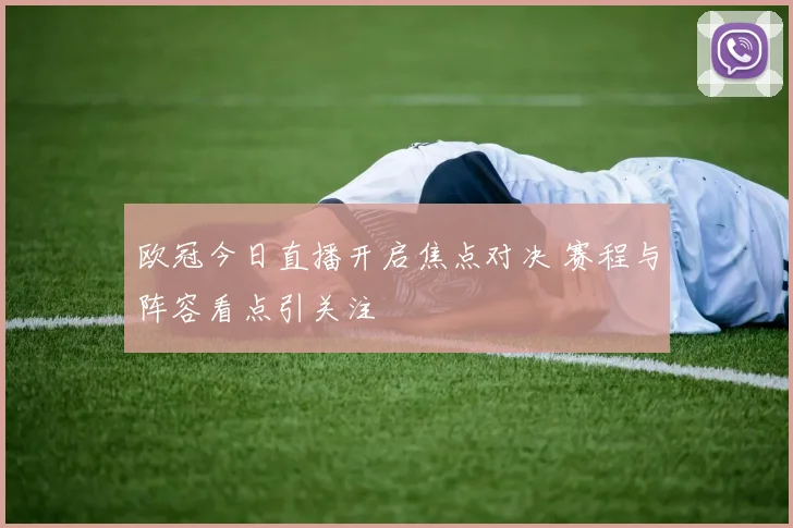 欧冠今日直播开启焦点对决 赛程与阵容看点引关注