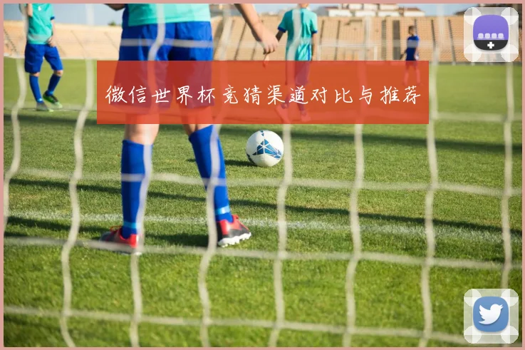 微信世界杯竞猜渠道对比与推荐