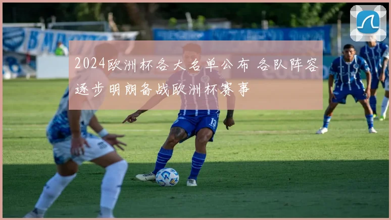 2024欧洲杯各大名单公布 各队阵容逐步明朗备战欧洲杯赛事