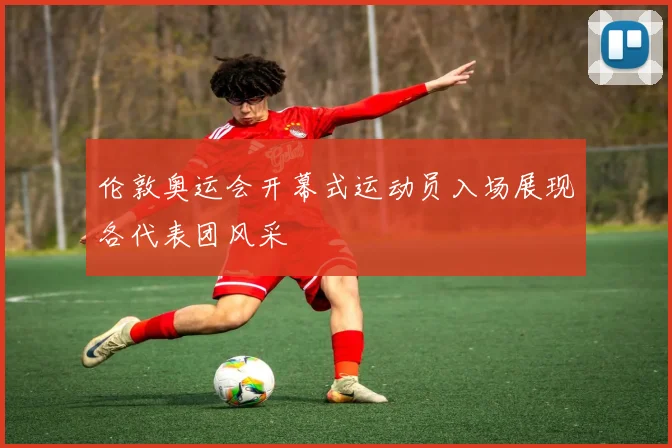 伦敦奥运会开幕式运动员入场展现各代表团风采
