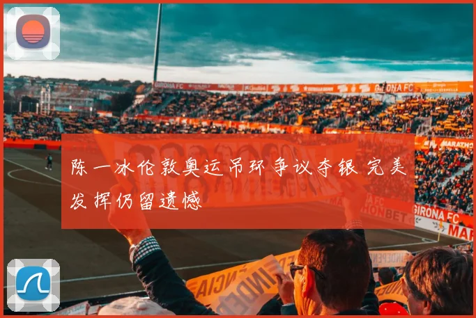 陈一冰伦敦奥运吊环争议夺银 完美发挥仍留遗憾
