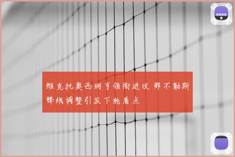 维克托奥西姆亨领衔进攻 那不勒斯锋线调整引发下轮看点